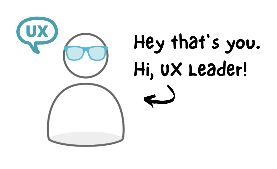 A user with glass drawing saying Hey
that's you. Hi UX Leader!